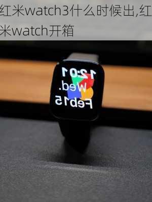 红米watch3什么时候出,红米watch开箱