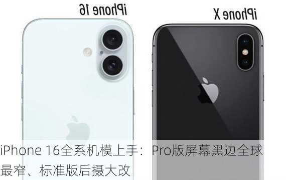 iPhone 16全系机模上手：Pro版屏幕黑边全球最窄、标准版后摄大改