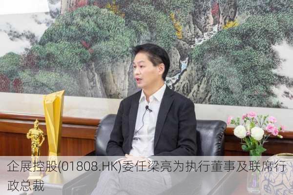 企展控股(01808.HK)委任梁亮为执行董事及联席行政总裁