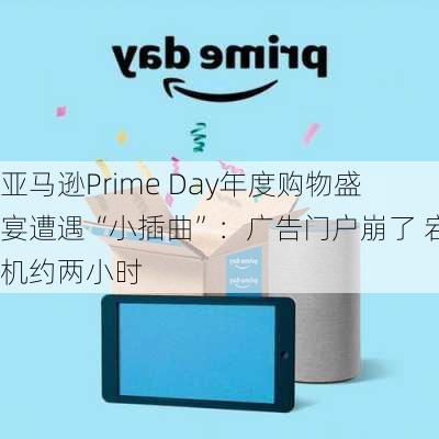 亚马逊Prime Day年度购物盛宴遭遇“小插曲”：广告门户崩了 宕机约两小时