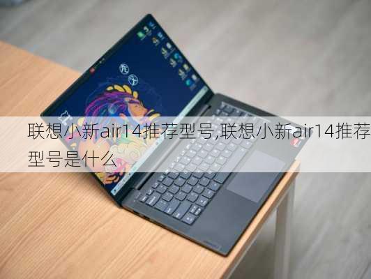 联想小新air14推荐型号,联想小新air14推荐型号是什么