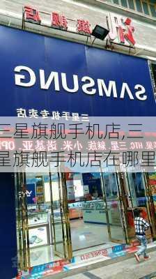 三星旗舰手机店,三星旗舰手机店在哪里