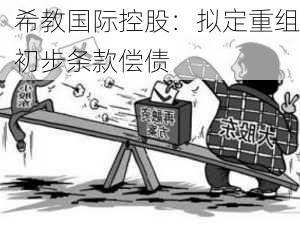 希教国际控股：拟定重组初步条款偿债