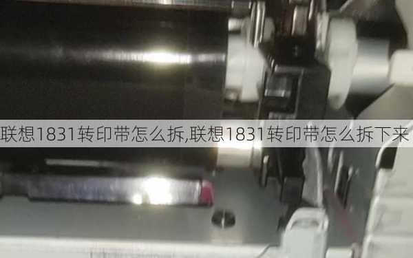 联想1831转印带怎么拆,联想1831转印带怎么拆下来