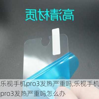 乐视手机pro3发热严重吗,乐视手机pro3发热严重吗怎么办