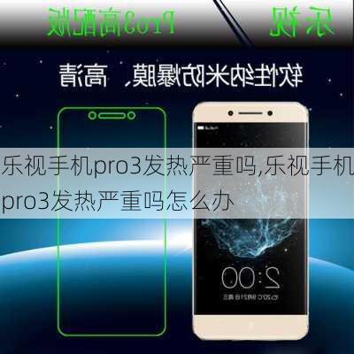 乐视手机pro3发热严重吗,乐视手机pro3发热严重吗怎么办