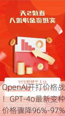 OpenAI开打价格战！GPT-4o最新变种价格骤降96%-97%