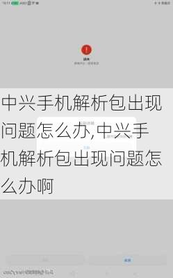 中兴手机解析包出现问题怎么办,中兴手机解析包出现问题怎么办啊