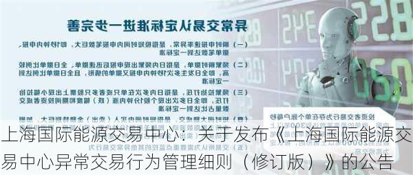 上海国际能源交易中心：关于发布《上海国际能源交易中心异常交易行为管理细则（修订版）》的公告