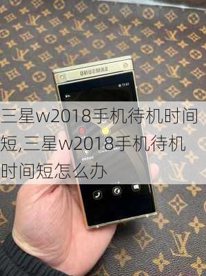 三星w2018手机待机时间短,三星w2018手机待机时间短怎么办