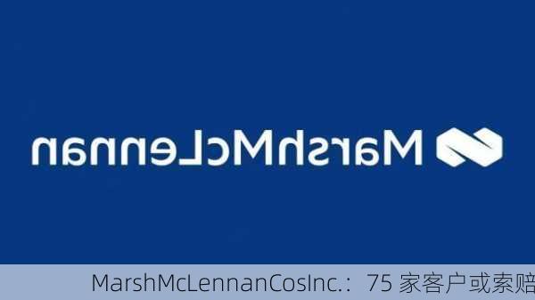 MarshMcLennanCosInc.：75 家客户或索赔