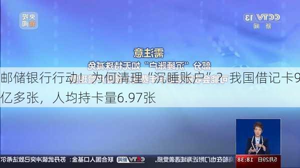 邮储银行行动！为何清理“沉睡账户”？我国借记卡90亿多张，人均持卡量6.97张