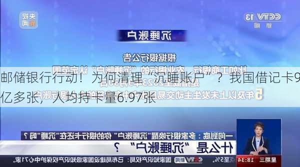 邮储银行行动！为何清理“沉睡账户”？我国借记卡90亿多张，人均持卡量6.97张