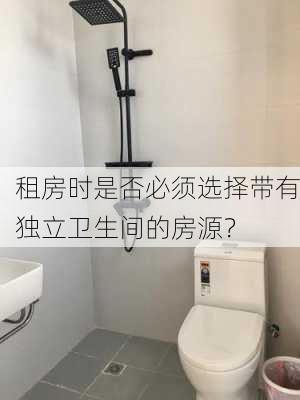 租房时是否必须选择带有独立卫生间的房源？