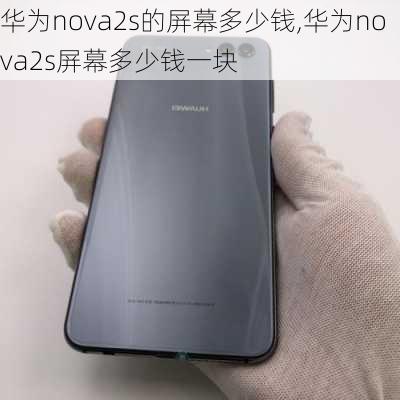 华为nova2s的屏幕多少钱,华为nova2s屏幕多少钱一块