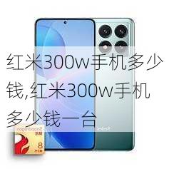 红米300w手机多少钱,红米300w手机多少钱一台