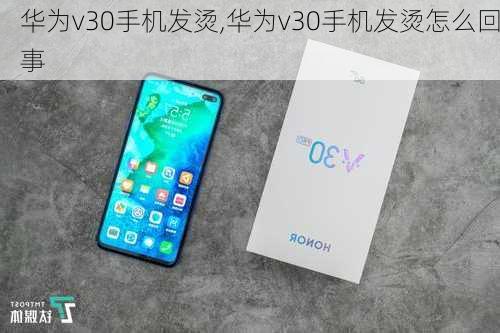 华为v30手机发烫,华为v30手机发烫怎么回事