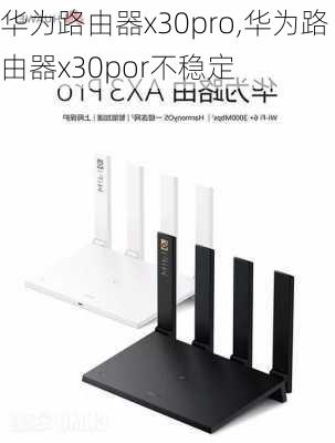 华为路由器x30pro,华为路由器x30por不稳定