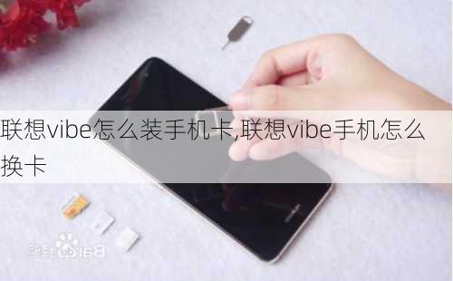 联想vibe怎么装手机卡,联想vibe手机怎么换卡