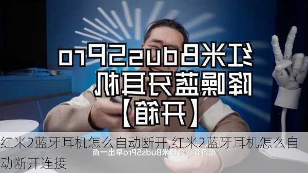 红米2蓝牙耳机怎么自动断开,红米2蓝牙耳机怎么自动断开连接