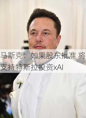 马斯克：如果股东批准 将支持特斯拉投资xAI