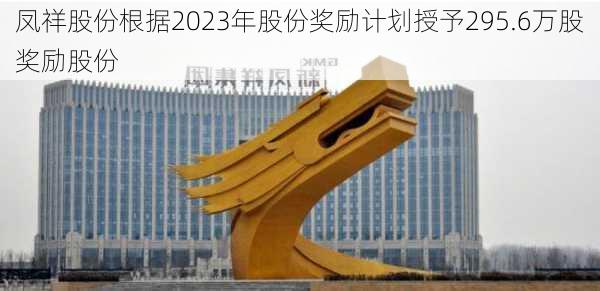 凤祥股份根据2023年股份奖励计划授予295.6万股奖励股份