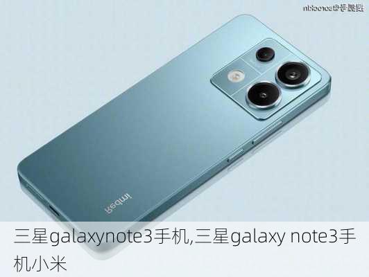 三星galaxynote3手机,三星galaxy note3手机小米