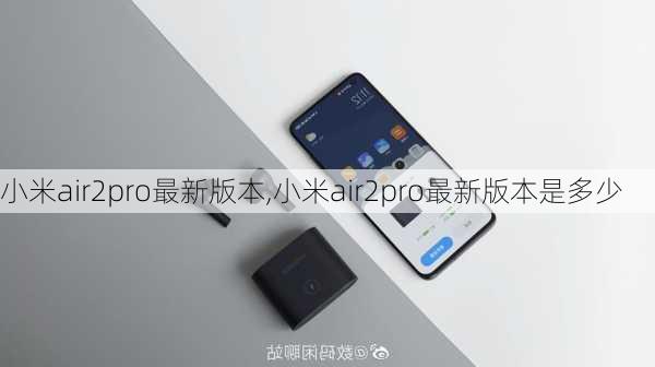 小米air2pro最新版本,小米air2pro最新版本是多少