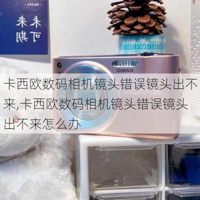 卡西欧数码相机镜头错误镜头出不来,卡西欧数码相机镜头错误镜头出不来怎么办