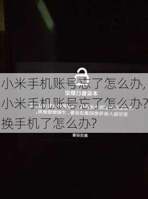 小米手机账号忘了怎么办,小米手机账号忘了怎么办?换手机了怎么办?