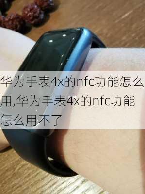 华为手表4x的nfc功能怎么用,华为手表4x的nfc功能怎么用不了