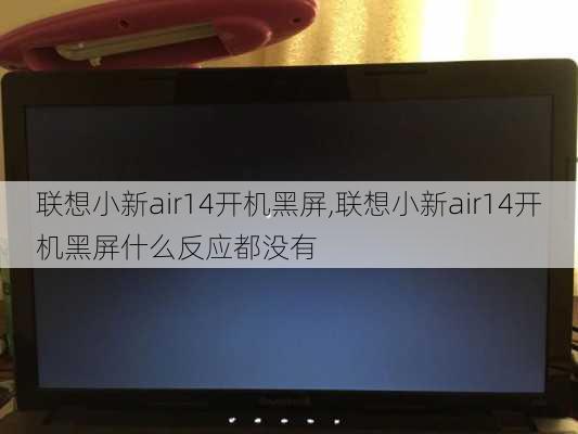 联想小新air14开机黑屏,联想小新air14开机黑屏什么反应都没有