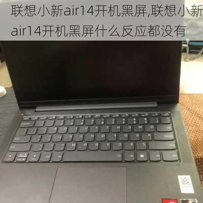 联想小新air14开机黑屏,联想小新air14开机黑屏什么反应都没有