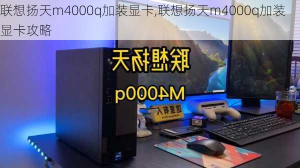 联想扬天m4000q加装显卡,联想扬天m4000q加装显卡攻略