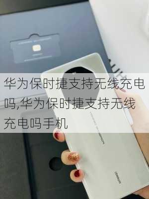 华为保时捷支持无线充电吗,华为保时捷支持无线充电吗手机