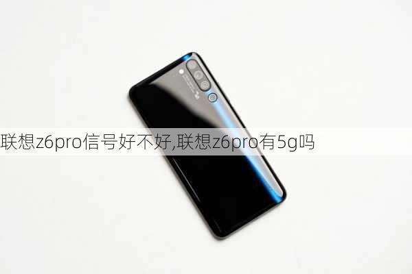 联想z6pro信号好不好,联想z6pro有5g吗