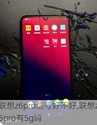 联想z6pro信号好不好,联想z6pro有5g吗