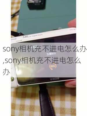 sony相机充不进电怎么办,sony相机充不进电怎么办