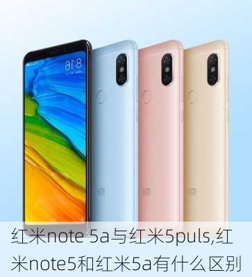 红米note 5a与红米5puls,红米note5和红米5a有什么区别