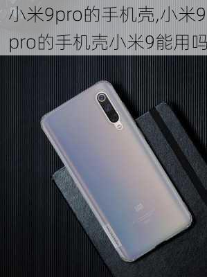 小米9pro的手机壳,小米9pro的手机壳小米9能用吗