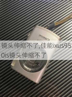 镜头伸缩不了,佳能ixus950is镜头伸缩不了