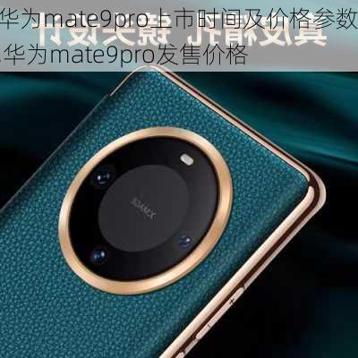 华为mate9pro上市时间及价格参数,华为mate9pro发售价格