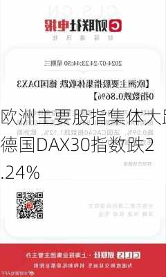 欧洲主要股指集体大跌 德国DAX30指数跌2.24%