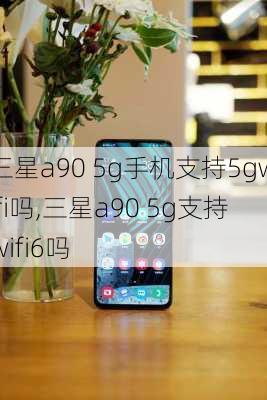 三星a90 5g手机支持5gwifi吗,三星a90 5g支持wifi6吗