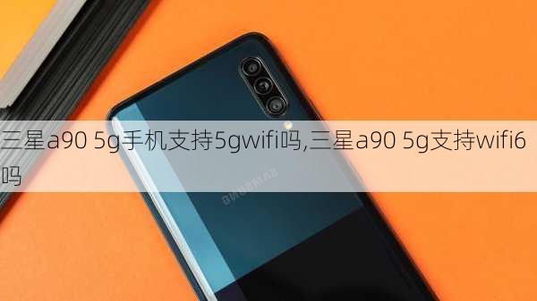 三星a90 5g手机支持5gwifi吗,三星a90 5g支持wifi6吗