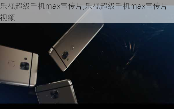 乐视超级手机max宣传片,乐视超级手机max宣传片视频