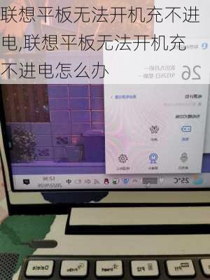 联想平板无法开机充不进电,联想平板无法开机充不进电怎么办