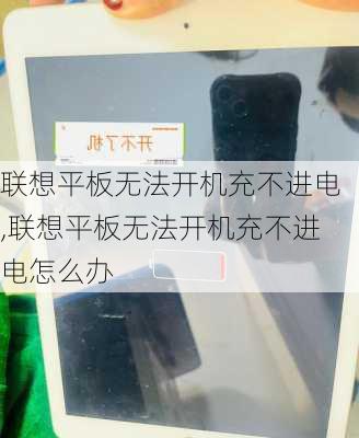 联想平板无法开机充不进电,联想平板无法开机充不进电怎么办