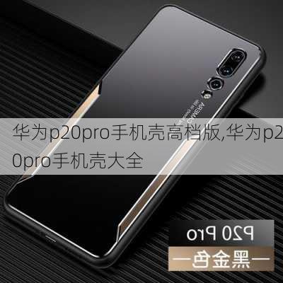 华为p20pro手机壳高档版,华为p20pro手机壳大全