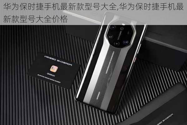 华为保时捷手机最新款型号大全,华为保时捷手机最新款型号大全价格